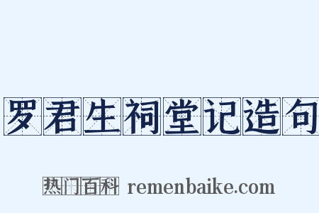 罗君生祠堂记造句是什么意思的图片